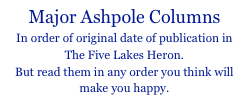 Major Ashpole Columns
In order of original date of publication in 
The Five Lakes Heron.  
But read them in any order you think will make you happy.